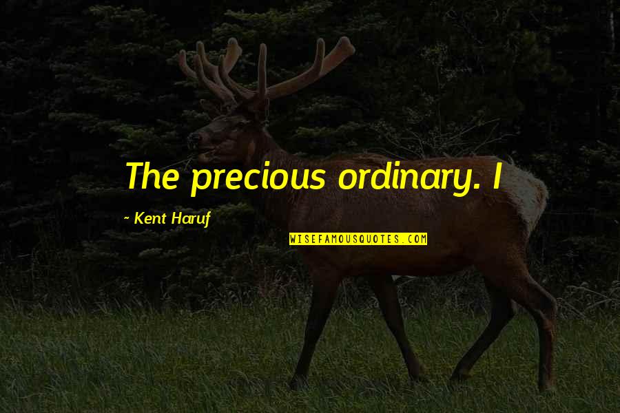 Abbondante Sinonimo Quotes By Kent Haruf: The precious ordinary. I Abbondante Sinonimo Quotes By Kent Haruf: The precious ordinary. I