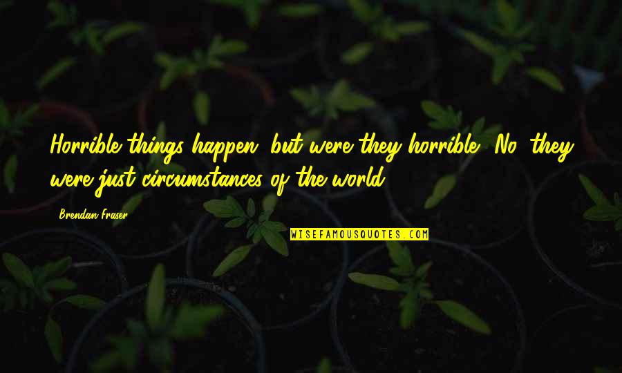 Abbondanza Quotes By Brendan Fraser: Horrible things happen, but were they horrible? No,