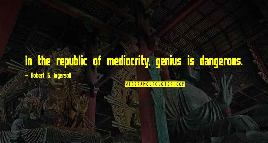 Abbott Covid Test Quotes By Robert G. Ingersoll: In the republic of mediocrity, genius is dangerous.