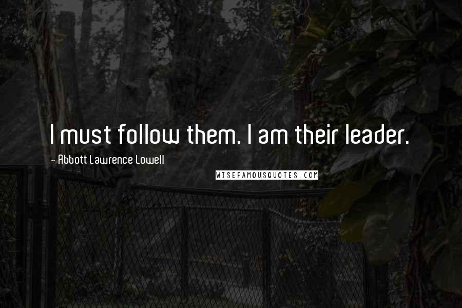 Abbott Lawrence Lowell quotes: I must follow them. I am their leader.