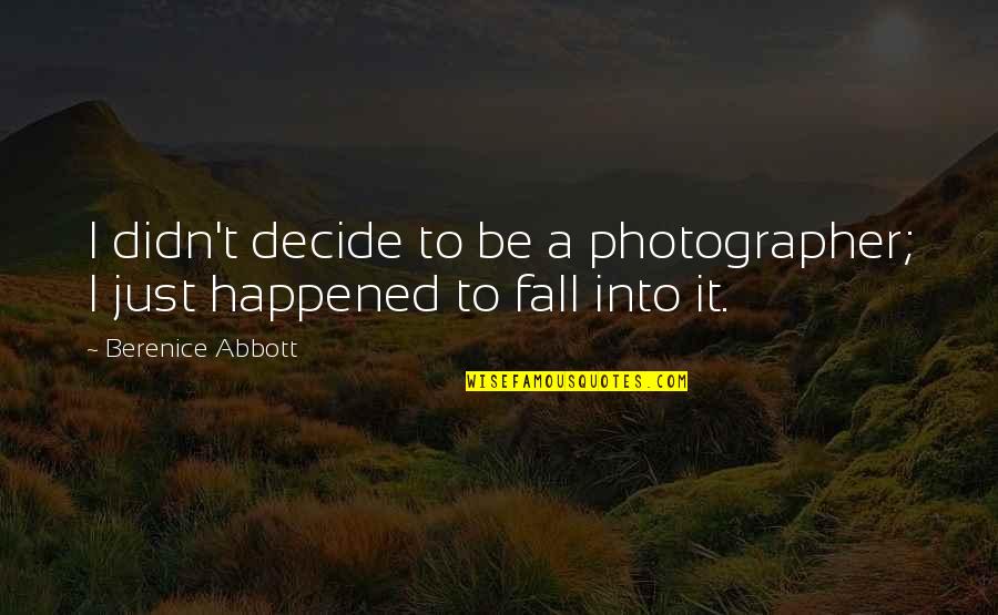 Abbott Quotes By Berenice Abbott: I didn't decide to be a photographer; I