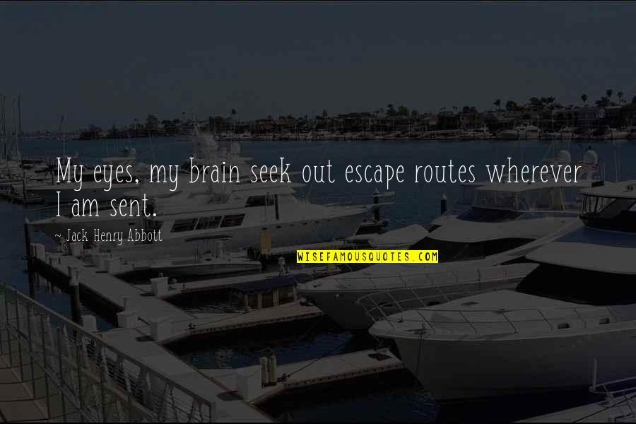 Abbott Quotes By Jack Henry Abbott: My eyes, my brain seek out escape routes