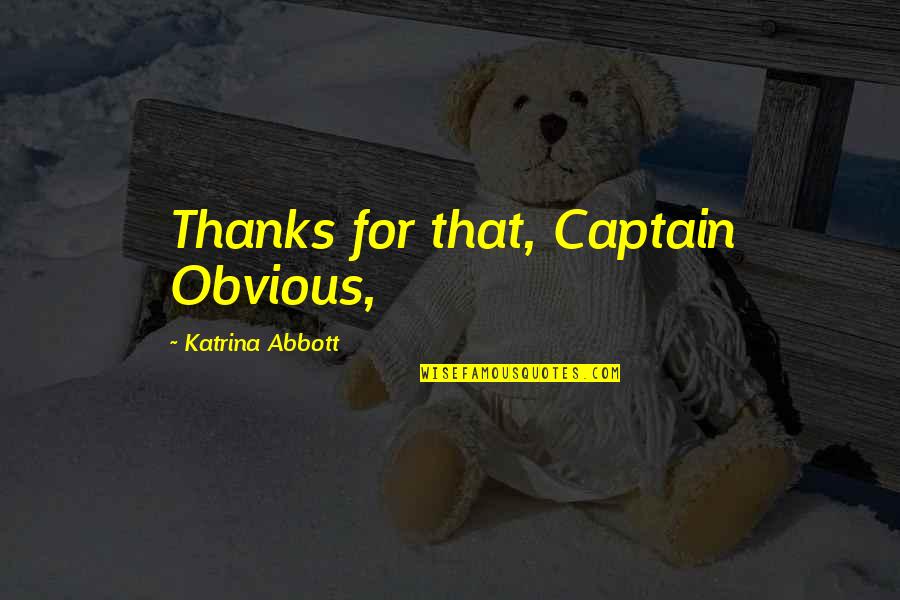 Abbott Quotes By Katrina Abbott: Thanks for that, Captain Obvious,