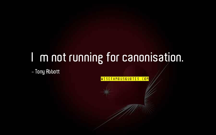 Abbott Quotes By Tony Abbott: I'm not running for canonisation.