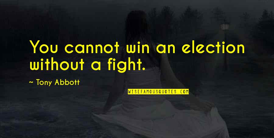 Abbott Quotes By Tony Abbott: You cannot win an election without a fight.