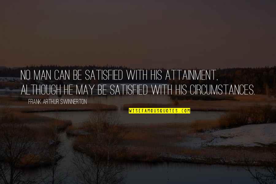 Abbottabad Quotes By Frank Arthur Swinnerton: No man can be satisfied with his attainment,