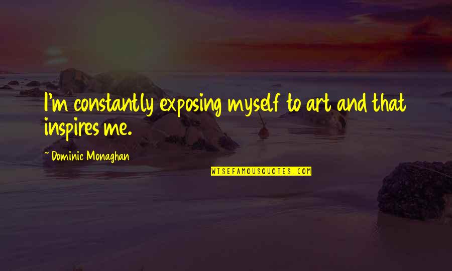 Abbotts College Quotes By Dominic Monaghan: I'm constantly exposing myself to art and that Abbotts College Quotes By Dominic Monaghan: I'm constantly exposing myself to art and that