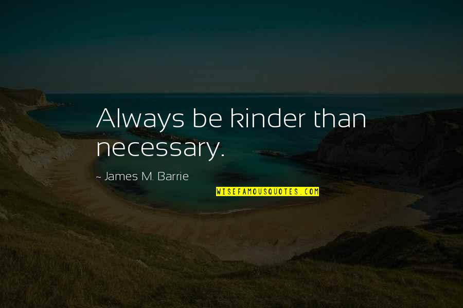 Abbotts College Quotes By James M. Barrie: Always be kinder than necessary. Abbotts College Quotes By James M. Barrie: Always be kinder than necessary.