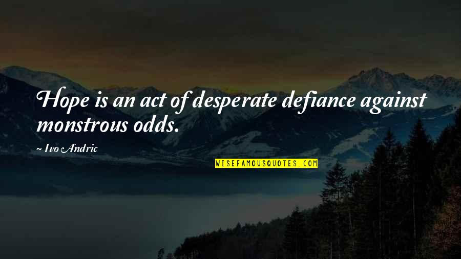 Abbracciare Il Quotes By Ivo Andric: Hope is an act of desperate defiance against