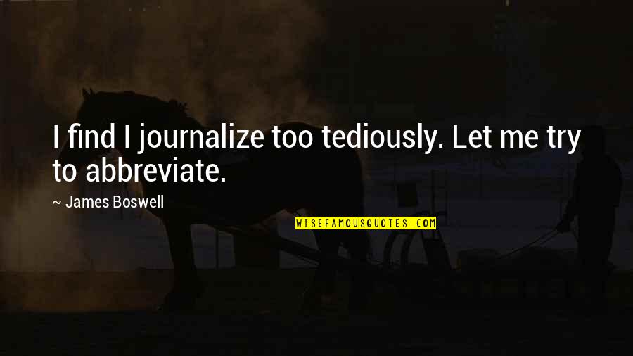 Abbreviate Quotes By James Boswell: I find I journalize too tediously. Let me Abbreviate Quotes By James Boswell: I find I journalize too tediously. Let me