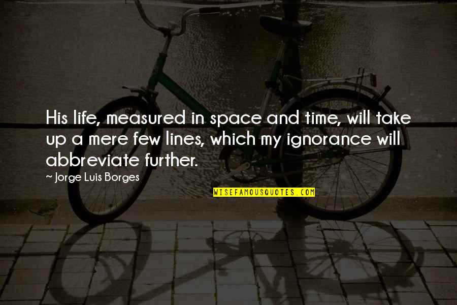 Abbreviate Quotes By Jorge Luis Borges: His life, measured in space and time, will Abbreviate Quotes By Jorge Luis Borges: His life, measured in space and time, will