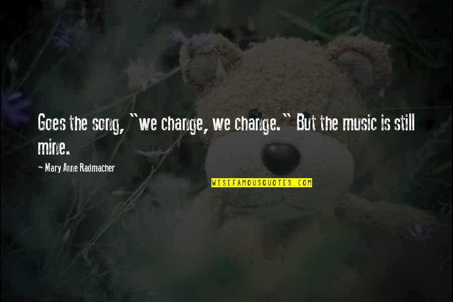 Abbreviated Quotes By Mary Anne Radmacher: Goes the song, "we change, we change." But