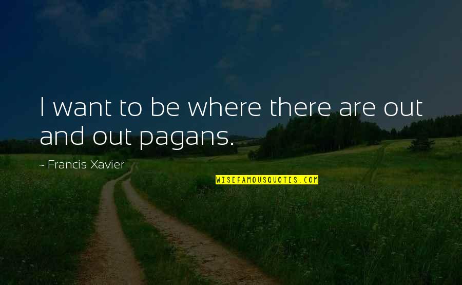 Abbruzzese Brothers Quotes By Francis Xavier: I want to be where there are out Abbruzzese Brothers Quotes By Francis Xavier: I want to be where there are out