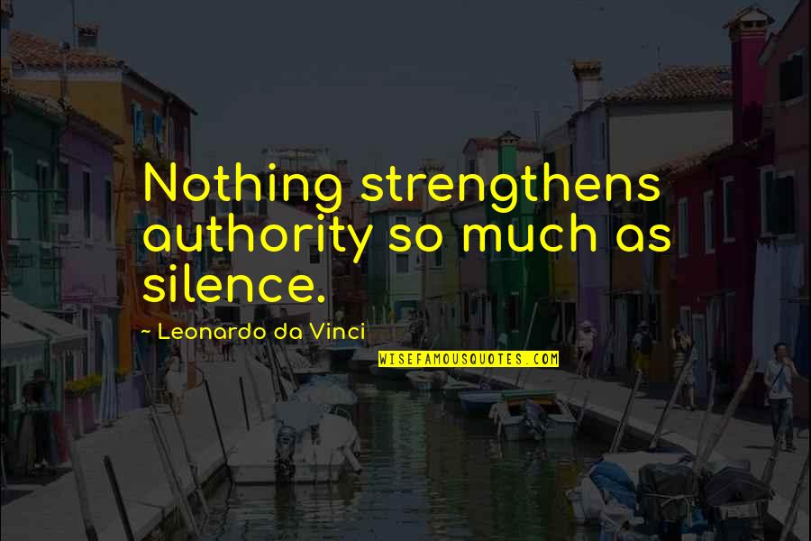 Abbruzzese Brothers Quotes By Leonardo Da Vinci: Nothing strengthens authority so much as silence.