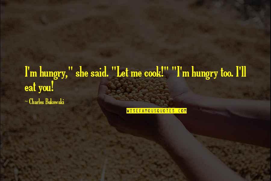Abbu Quotes By Charles Bukowski: I'm hungry," she said. "Let me cook!" "I'm