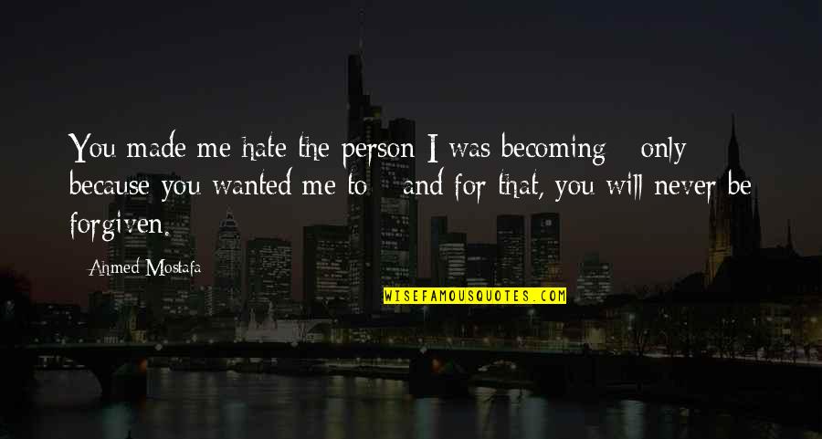 Abby Cadabby Quotes By Ahmed Mostafa: You made me hate the person I was Abby Cadabby Quotes By Ahmed Mostafa: You made me hate the person I was