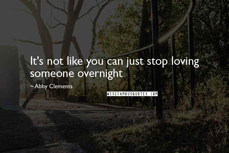 Abby Clements quotes: It's not like you can just stop loving someone overnight