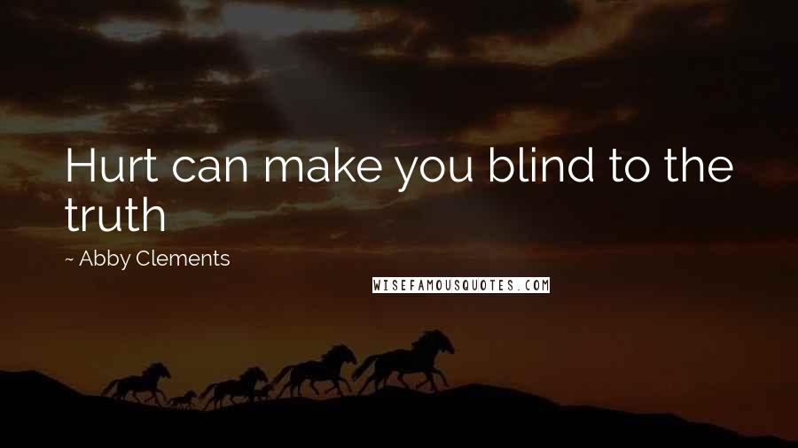 Abby Clements quotes: Hurt can make you blind to the truth