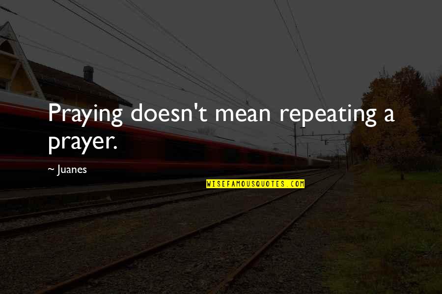 Abby Ewing Quotes By Juanes: Praying doesn't mean repeating a prayer.