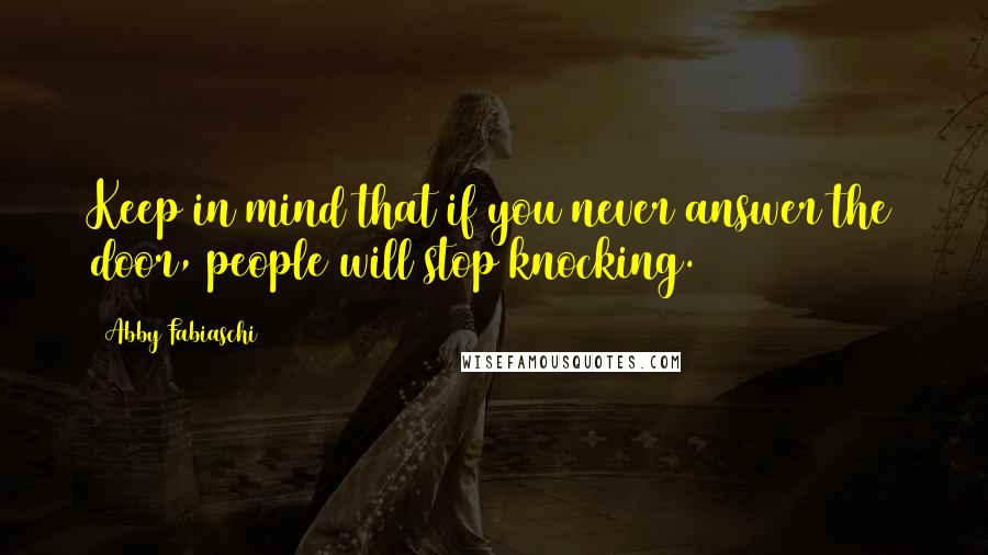 Abby Fabiaschi quotes: Keep in mind that if you never answer the door, people will stop knocking.