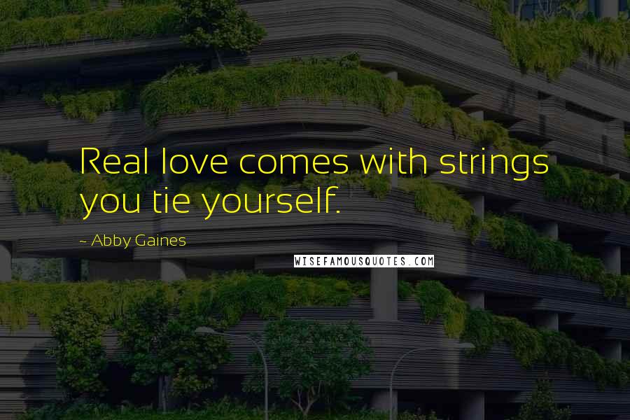 Abby Gaines quotes: Real love comes with strings you tie yourself.