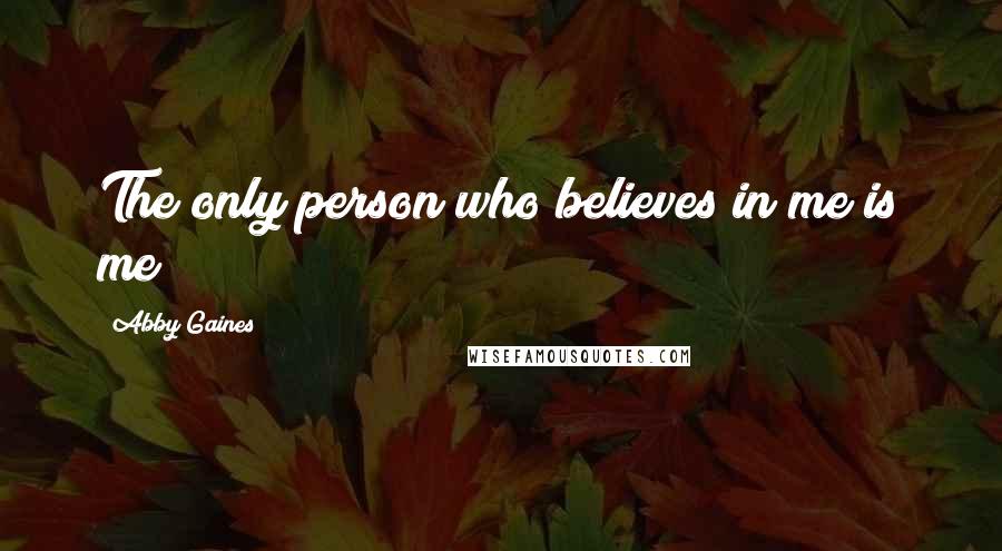 Abby Gaines quotes: The only person who believes in me is me