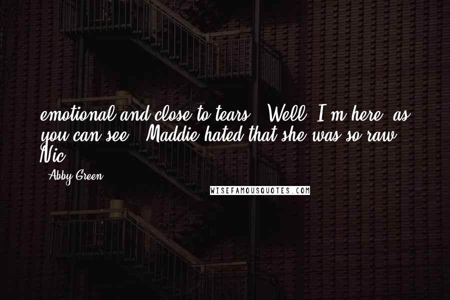 Abby Green quotes: emotional and close to tears. 'Well, I'm here, as you can see.' Maddie hated that she was so raw. Nic