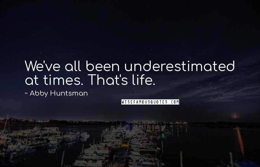 Abby Huntsman quotes: We've all been underestimated at times. That's life.