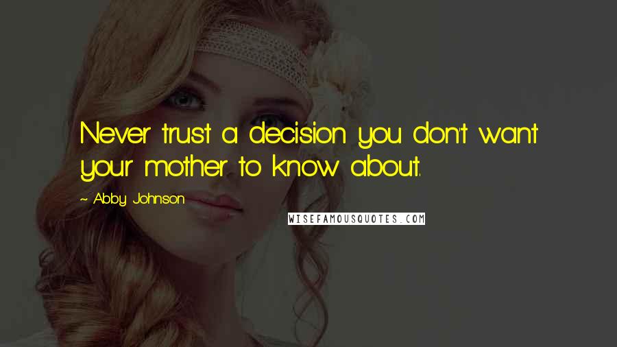 Abby Johnson quotes: Never trust a decision you don't want your mother to know about.