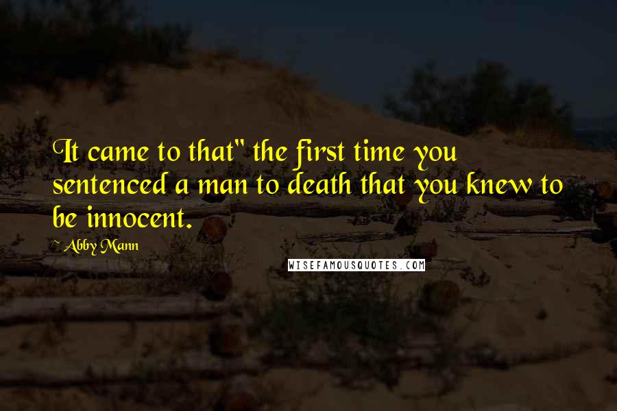 Abby Mann quotes: It came to that" the first time you sentenced a man to death that you knew to be innocent.