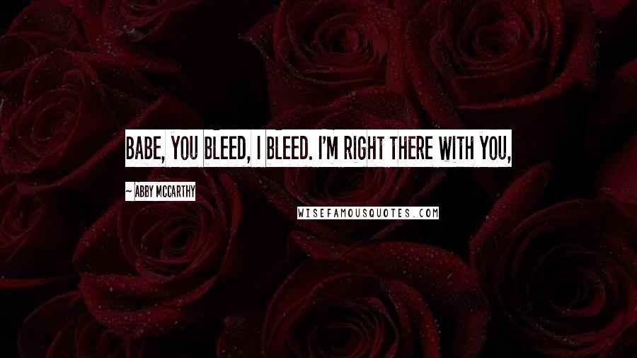 Abby McCarthy quotes: Babe, you bleed, I bleed. I'm right there with you,