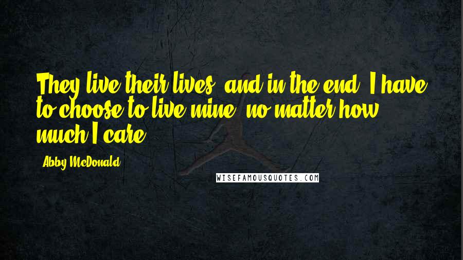 Abby McDonald quotes: They live their lives, and in the end, I have to choose to live mine, no matter how much I care.