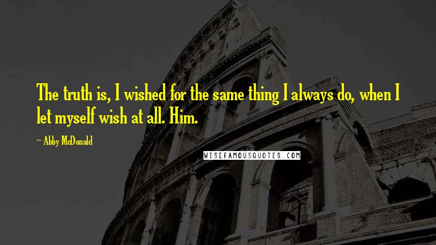 Abby McDonald quotes: The truth is, I wished for the same thing I always do, when I let myself wish at all. Him.