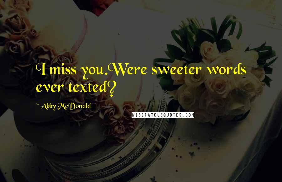 Abby McDonald quotes: I miss you.Were sweeter words ever texted?