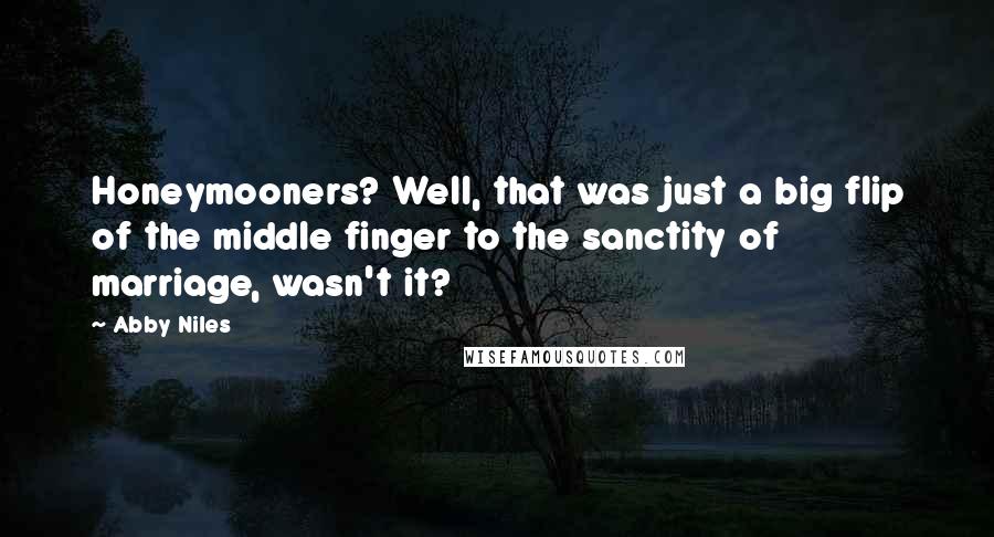 Abby Niles quotes: Honeymooners? Well, that was just a big flip of the middle finger to the sanctity of marriage, wasn't it? Abby Niles quotes: Honeymooners? Well, that was just a big flip of the middle finger to the sanctity of marriage, wasn't it?
