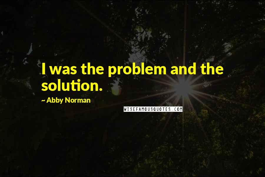 Abby Norman quotes: I was the problem and the solution.