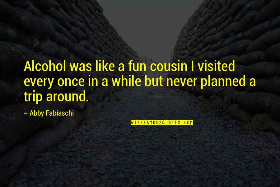 Abby Quotes By Abby Fabiaschi: Alcohol was like a fun cousin I visited