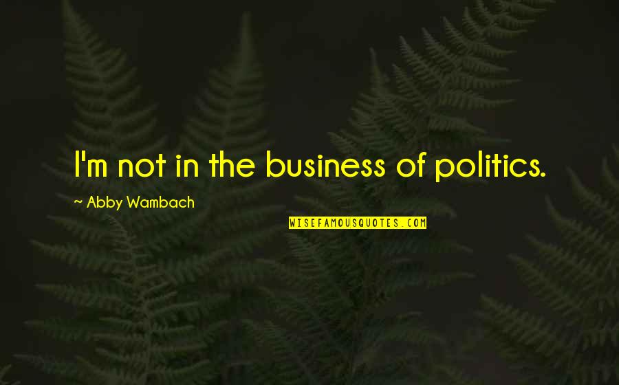 Abby Quotes By Abby Wambach: I'm not in the business of politics.