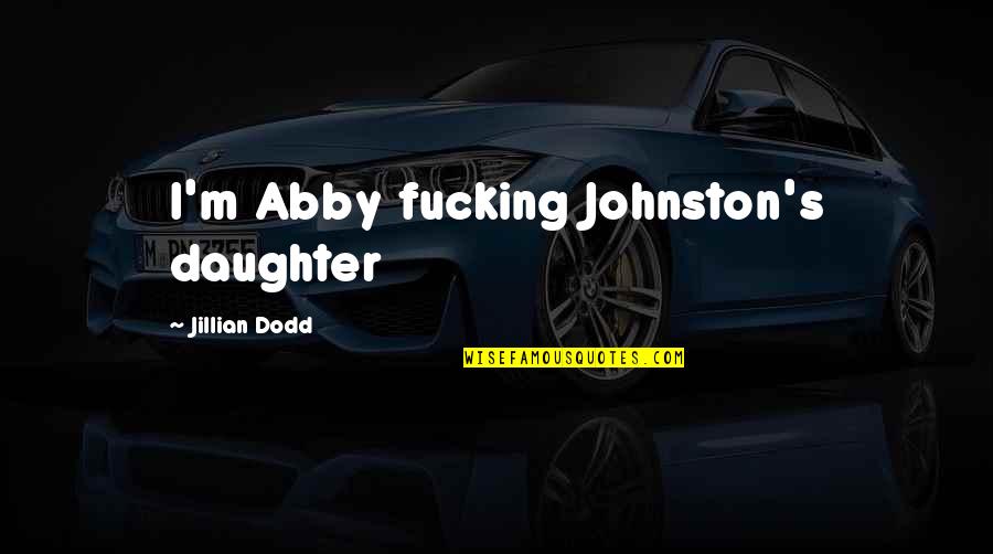 Abby Quotes By Jillian Dodd: I'm Abby fucking Johnston's daughter
