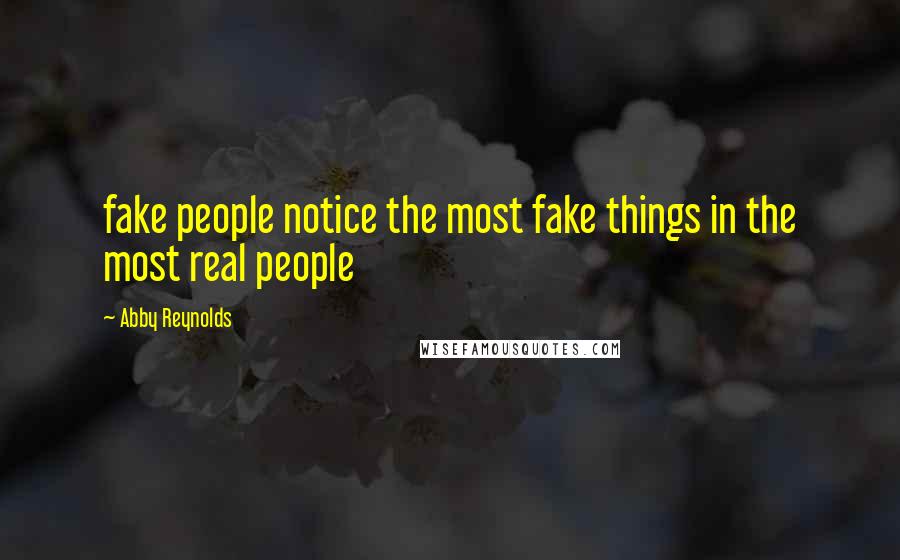 Abby Reynolds quotes: fake people notice the most fake things in the most real people