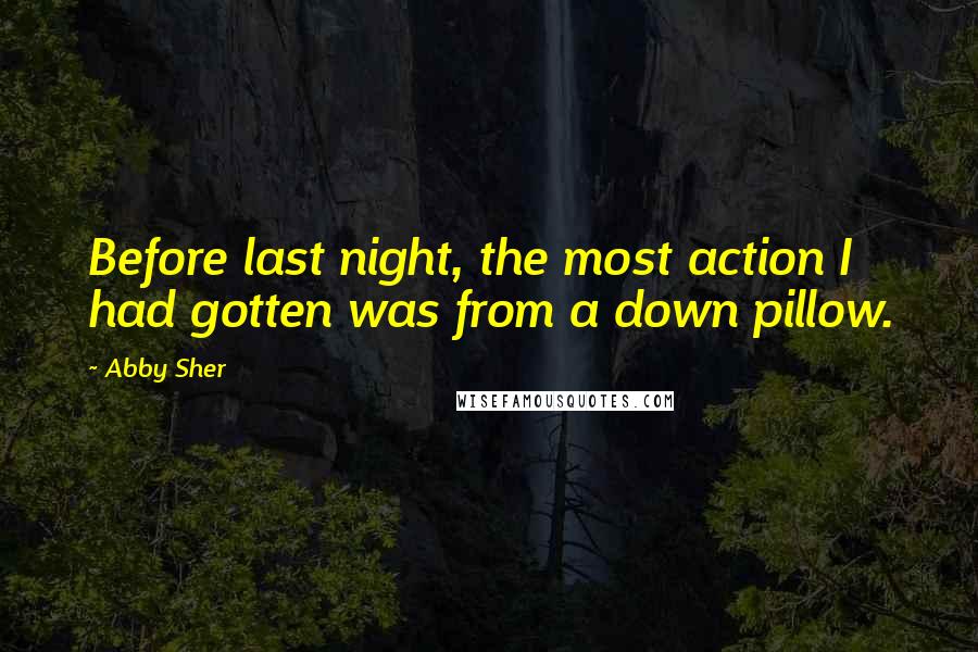 Abby Sher quotes: Before last night, the most action I had gotten was from a down pillow.