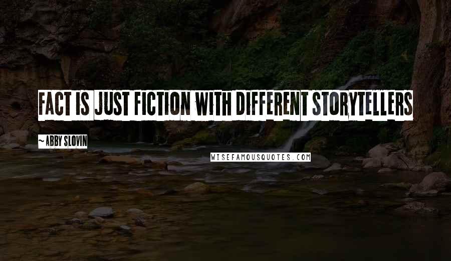 Abby Slovin quotes: Fact is just fiction with different storytellers