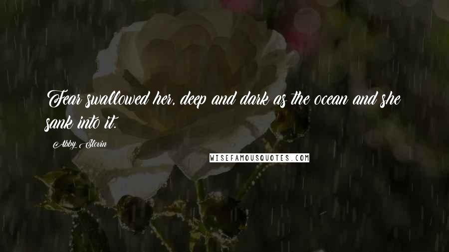 Abby Slovin quotes: Fear swallowed her, deep and dark as the ocean and she sank into it.