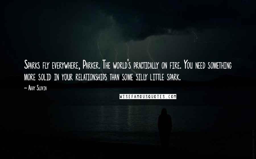 Abby Slovin quotes: Sparks fly everywhere, Parker. The world's practically on fire. You need something more solid in your relationships than some silly little spark. Abby Slovin quotes: Sparks fly everywhere, Parker. The world's practically on fire. You need something more solid in your relationships than some silly little spark.