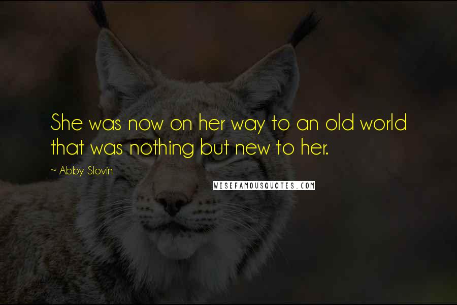 Abby Slovin quotes: She was now on her way to an old world that was nothing but new to her.