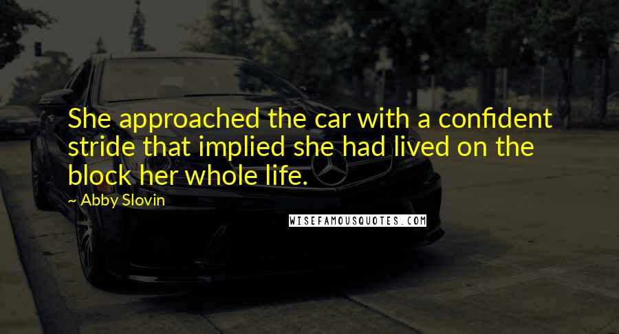 Abby Slovin quotes: She approached the car with a confident stride that implied she had lived on the block her whole life.