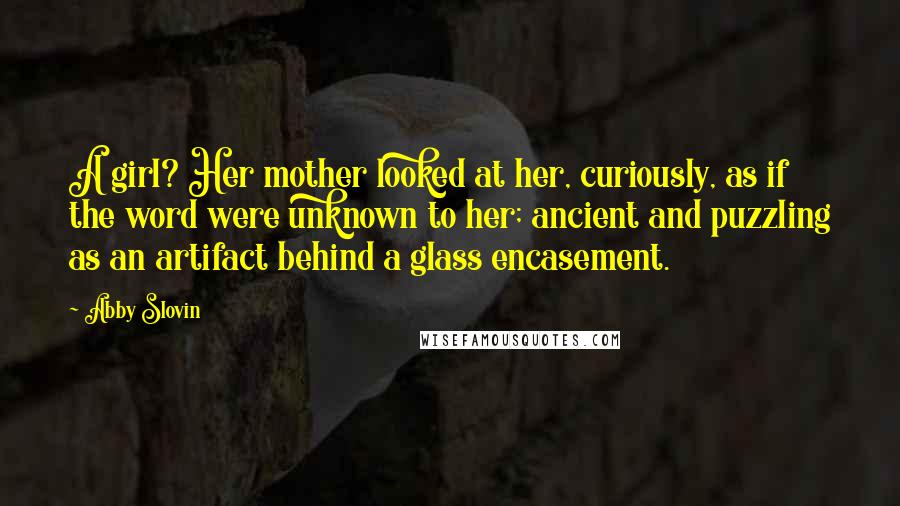 Abby Slovin quotes: A girl? Her mother looked at her, curiously, as if the word were unknown to her; ancient and puzzling as an artifact behind a glass encasement. Abby Slovin quotes: A girl? Her mother looked at her, curiously, as if the word were unknown to her; ancient and puzzling as an artifact behind a glass encasement.