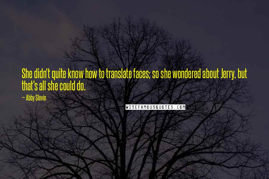 Abby Slovin quotes: She didn't quite know how to translate faces; so she wondered about Jerry, but that's all she could do.