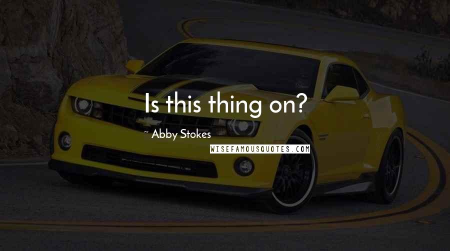 Abby Stokes quotes: Is this thing on?