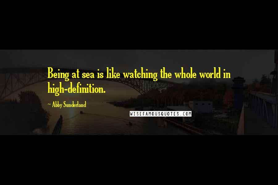 Abby Sunderland quotes: Being at sea is like watching the whole world in high-definition.